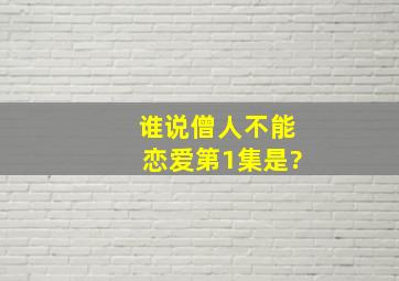 《谁说僧人不能恋爱》第1集是?