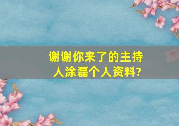 《谢谢你来了》的主持人涂磊个人资料?