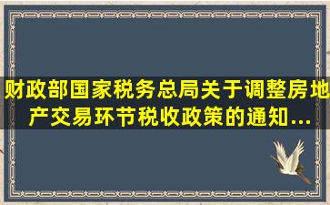 《财政部、国家税务总局关于调整房地产交易环节税收政策的通知》...