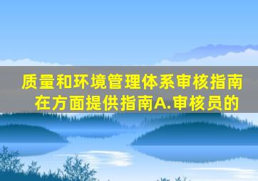 《质量和环境管理体系审核指南》在方面提供指南。A.审核员的