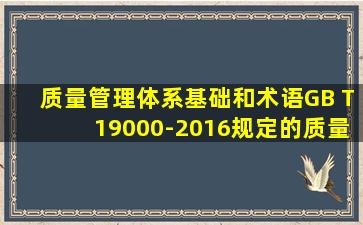 《质量管理体系基础和术语GB T19000-2016》规定的质量管理原则中,...