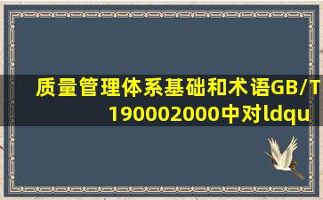 《质量管理体系基础和术语》GB/T190002000中对“质量计划”定义...