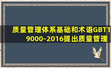 《质量管理体系基础和术语》GBT19000-2016提出质量管理的七项