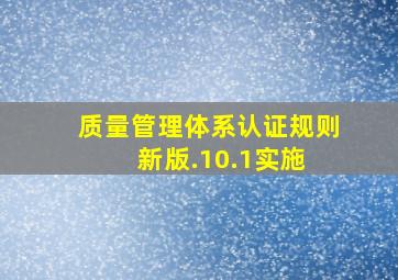 《质量管理体系认证规则》(新版).10.1实施 