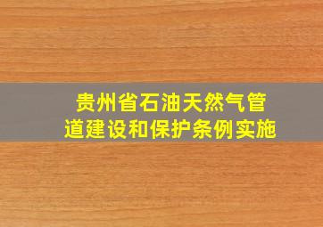 《贵州省石油天然气管道建设和保护条例》实施