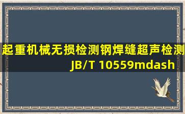 《起重机械无损检测钢焊缝超声检测》(JB/T 10559—2006)规定,缺陷...
