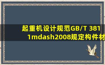 《起重机设计规范》(GB/T 3811—2008)规定,构件材料的厚度越A ,脆性...