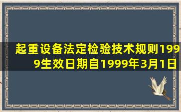 《起重设备法定检验技术规则》(1999)生效日期自1999年3月1日起...