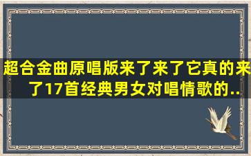 《超合金曲》原唱版,来了来了,它真的来了,17首经典男女对唱情歌的...