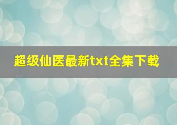 《超级仙医》最新txt全集下载 