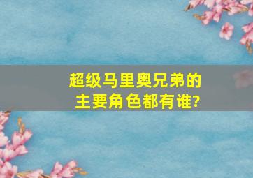 《超级马里奥兄弟》的主要角色都有谁?