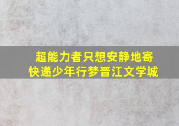 《超能力者只想安静地寄快递》少年行梦晋江文学城