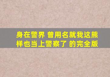 《身在警界》 曾用名《就我这熊样也当上警察了》 的完全版