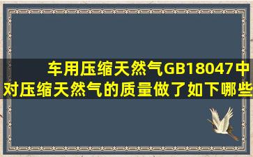 《车用压缩天然气》GB18047中对压缩天然气的质量做了如下哪些...