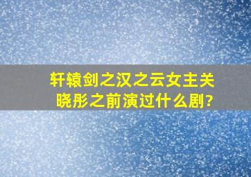 《轩辕剑之汉之云》女主关晓彤之前演过什么剧?