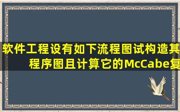 《软件工程》设有如下流程图,试构造其程序图且计算它的McCabe复杂...