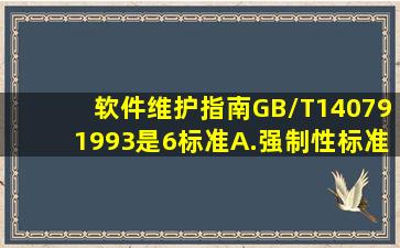 《软件维护指南》GB/T140791993是(6)标准。A.强制性标准B.推荐性...