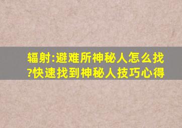 《辐射:避难所》神秘人怎么找?快速找到神秘人技巧心得