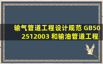 《输气管道工程设计规范》 (GB502512003) 和《输油管道工程设计...