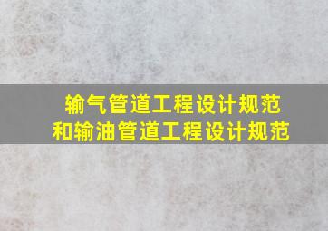 《输气管道工程设计规范》和《输油管道工程设计规范