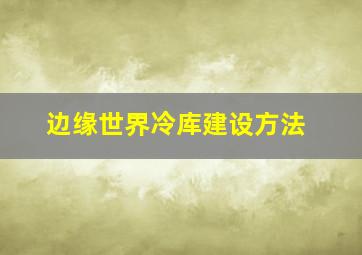 《边缘世界》冷库建设方法