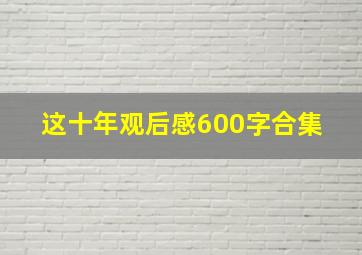 《这十年》观后感600字合集 