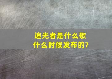 《追光者》是什么歌,什么时候发布的?