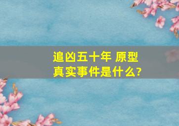 《追凶五十年》 原型真实事件是什么?