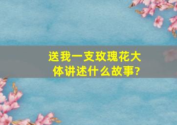 《送我一支玫瑰花》大体讲述什么故事?