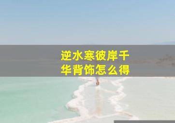 《逆水寒》彼岸千华背饰怎么得