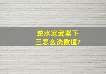 《逆水寒》武器下三怎么洗数值?