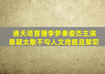 《通天塔》首播,李梦秦俊杰主演,悬疑太散不勾人,文戏假且絮叨