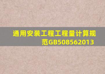 《通用安装工程工程量计算规范》GB508562013