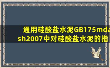 《通用硅酸盐水泥》(GB175—2007)中对硅酸盐水泥的()指标作出了...