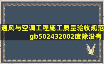 《通风与空调工程施工质量验收规范》gb502432002废除没有