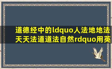 《道德经》中的“人法地,地法天,天法道,道法自然”用英文怎么翻译?