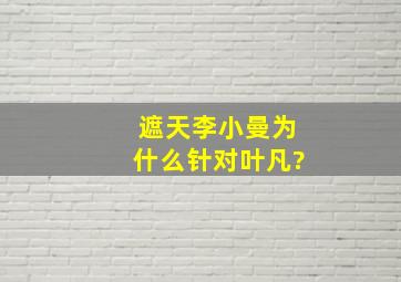 《遮天》李小曼为什么针对叶凡?