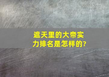 《遮天》里的大帝实力排名是怎样的?