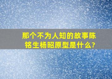 《那个不为人知的故事》陈铭生杨昭原型是什么?