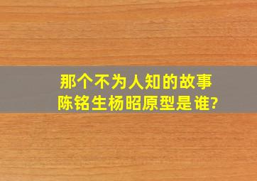 《那个不为人知的故事》陈铭生杨昭原型是谁?