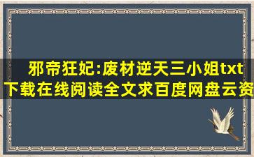 《邪帝狂妃:废材逆天三小姐》txt下载在线阅读全文,求百度网盘云资源