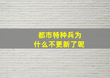 《都市特种兵》为什么不更新了呢(