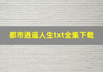 《都市逍遥人生》txt全集下载