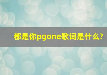 《都是你pgone》歌词是什么?