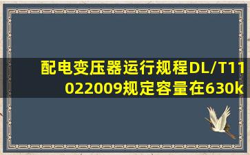 《配电变压器运行规程》(DL/T11022009)规定容量在630kVA的配电...