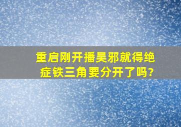 《重启》刚开播吴邪就得绝症,铁三角要分开了吗?