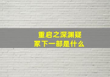 《重启之深渊疑冢》下一部是什么