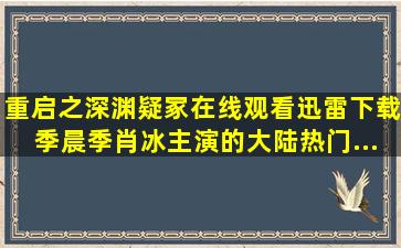 《重启之深渊疑冢》在线观看,迅雷下载,季晨,季肖冰主演的大陆热门...