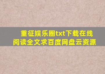 《重征娱乐圈》txt下载在线阅读全文,求百度网盘云资源