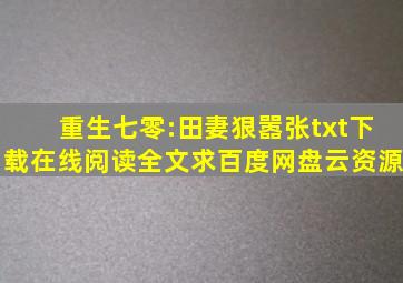 《重生七零:田妻狠嚣张》txt下载在线阅读全文,求百度网盘云资源